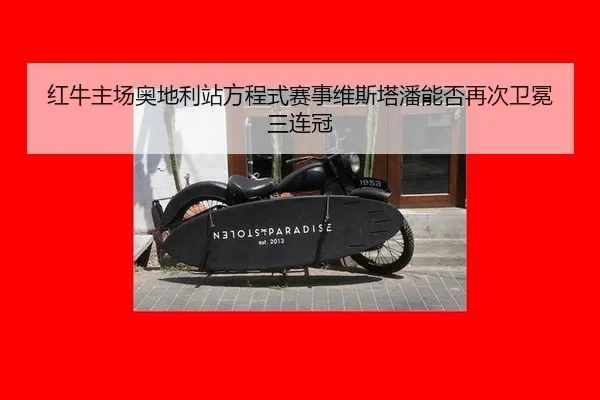 红牛主场奥地利站方程式赛事维斯塔潘能否再次卫冕三连冠