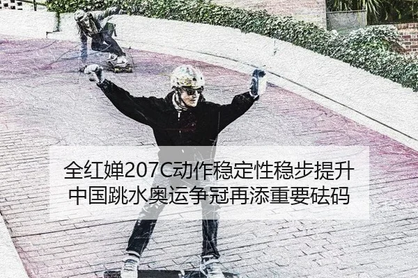 全红婵207C动作稳定性稳步提升 中国跳水奥运争冠再添重要砝码